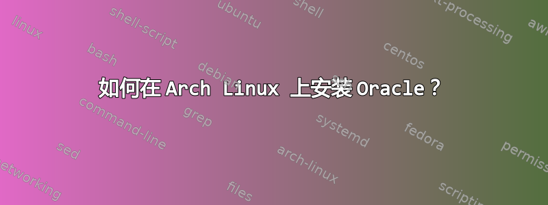 如何在 Arch Linux 上安装 Oracle？