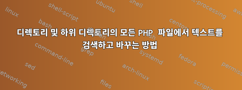 디렉토리 및 하위 디렉토리의 모든 PHP 파일에서 텍스트를 검색하고 바꾸는 방법