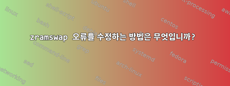 zramswap 오류를 수정하는 방법은 무엇입니까?