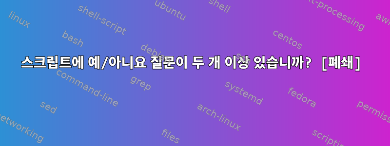 스크립트에 예/아니요 질문이 두 개 이상 있습니까? [폐쇄]