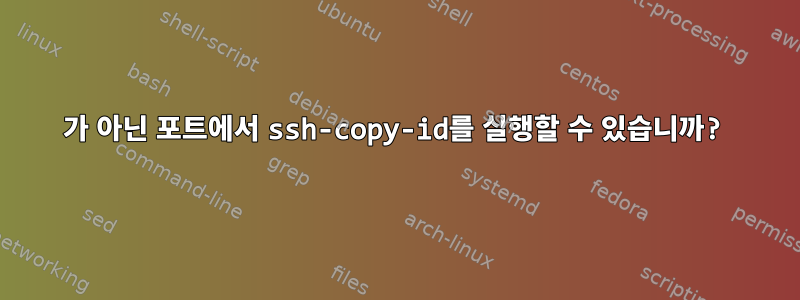 22가 아닌 포트에서 ssh-copy-id를 실행할 수 있습니까?