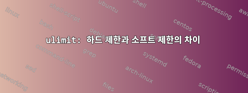 ulimit: 하드 제한과 소프트 제한의 ​​차이