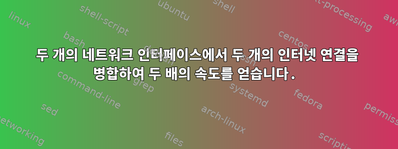 두 개의 네트워크 인터페이스에서 두 개의 인터넷 연결을 병합하여 두 배의 속도를 얻습니다.