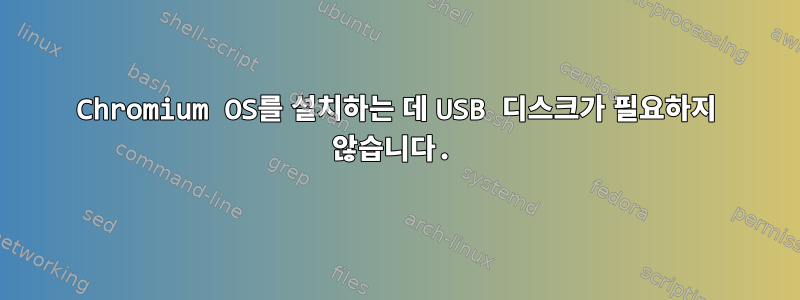 Chromium OS를 설치하는 데 USB 디스크가 필요하지 않습니다.