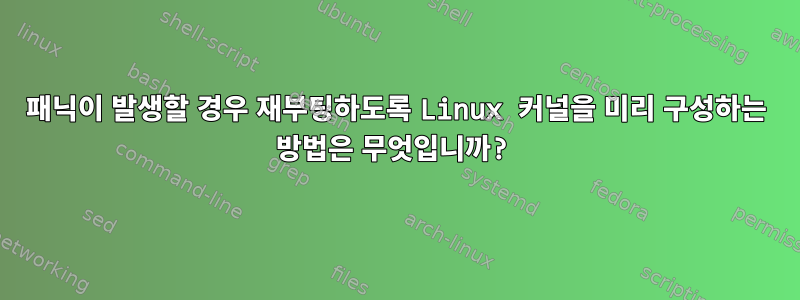 패닉이 발생할 경우 재부팅하도록 Linux 커널을 미리 구성하는 방법은 무엇입니까?