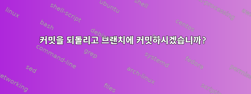 커밋을 되돌리고 브랜치에 커밋하시겠습니까?