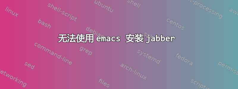 无法使用 emacs 安装 jabber