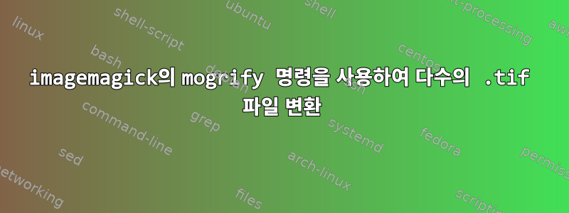 imagemagick의 mogrify 명령을 사용하여 다수의 .tif 파일 변환