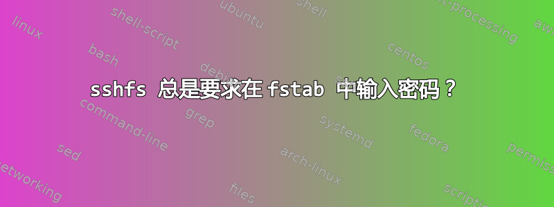 sshfs 总是要求在 fstab 中输入密码？