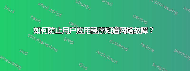 如何防止用户应用程序知道网络故障？