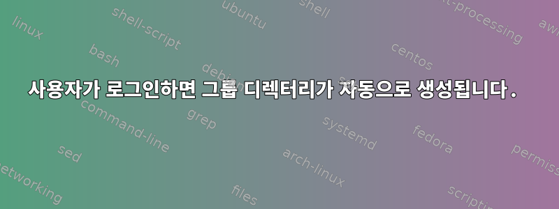 사용자가 로그인하면 그룹 디렉터리가 자동으로 생성됩니다.