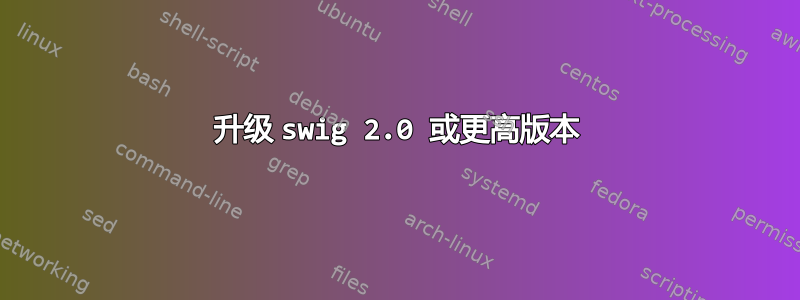 升级 swig 2.0 或更高版本