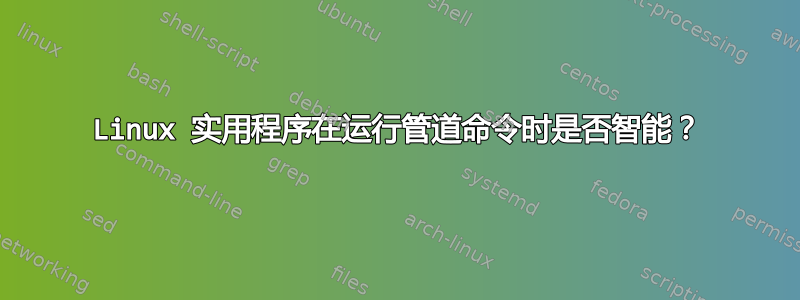 Linux 实用程序在运行管道命令时是否智能？