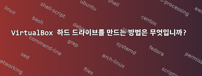 VirtualBox 하드 드라이브를 만드는 방법은 무엇입니까?