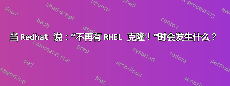 当 Redhat 说：“不再有 RHEL 克隆！”时会发生什么？