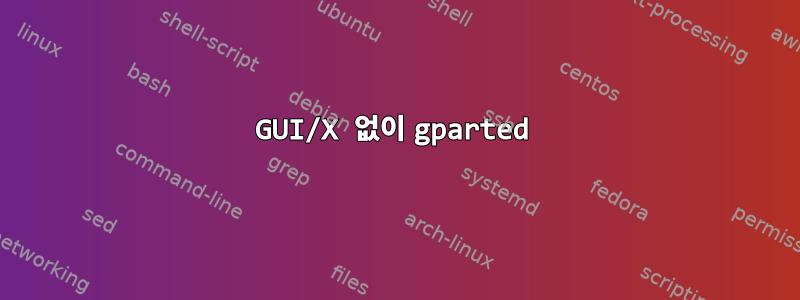 GUI/X 없이 gparted