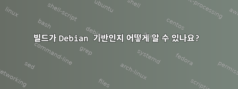 빌드가 Debian 기반인지 어떻게 알 수 있나요?