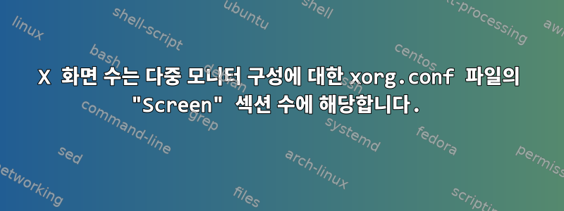 X 화면 수는 다중 모니터 구성에 대한 xorg.conf 파일의 "Screen" 섹션 수에 해당합니다.