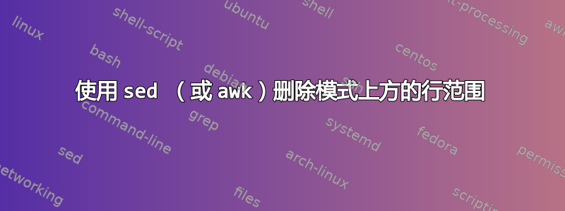 使用 sed （或 awk）删除模式上方的行范围