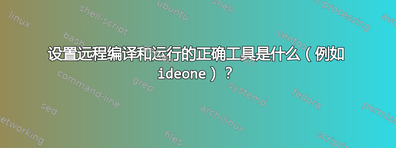 设置远程编译和运行的正确工具是什么（例如 ideone）？