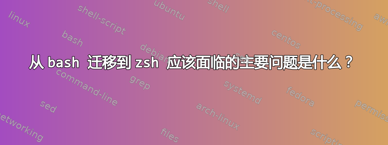 从 bash 迁移到 zsh 应该面临的主要问题是什么？