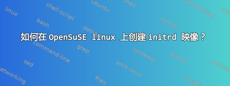 如何在 OpenSuSE linux 上创建 initrd 映像？