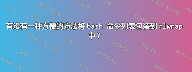 有没有一种方便的方法将 bash 命令列表包装到 rlwrap 中？