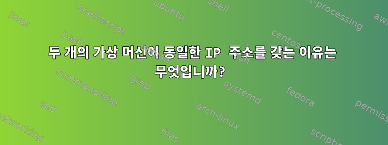 두 개의 가상 머신이 동일한 IP 주소를 갖는 이유는 무엇입니까?