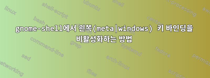 gnome-shell에서 왼쪽(meta|windows) 키 바인딩을 비활성화하는 방법