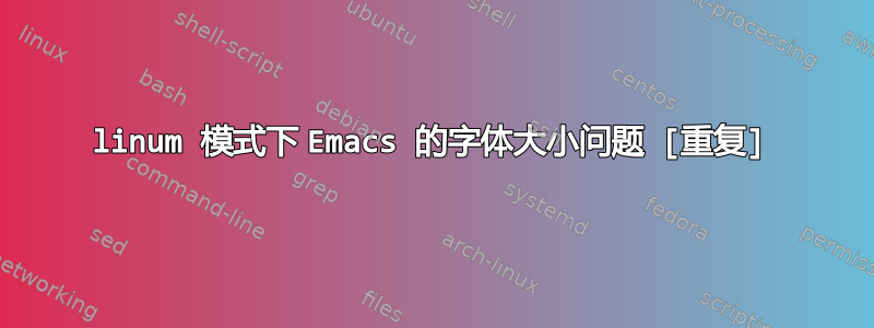 linum 模式下 Emacs 的字体大小问题 [重复]