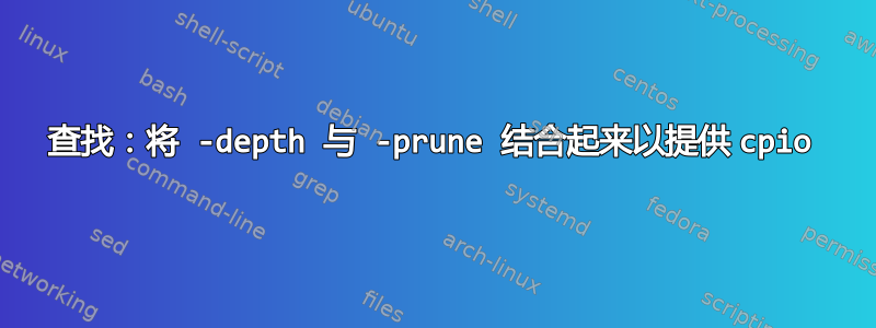 查找：将 -depth 与 -prune 结合起来以提供 cpio