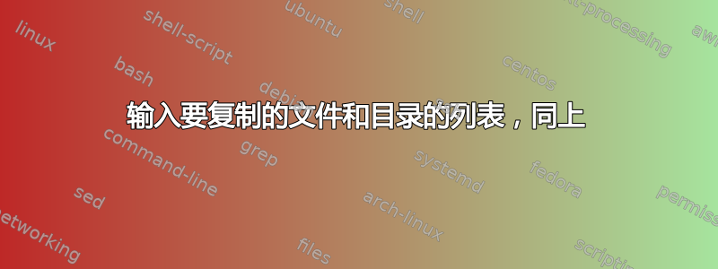 输入要复制的文件和目录的列表，同上