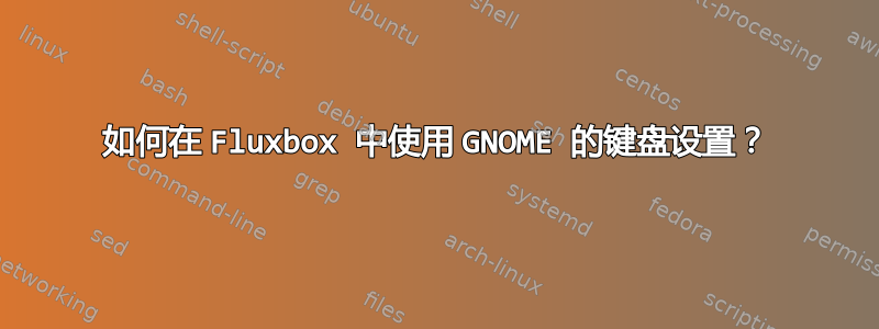 如何在 Fluxbox 中使用 GNOME 的键盘设置？