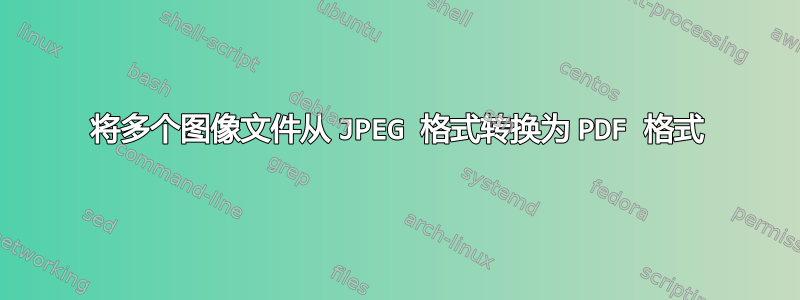 将多个图像文件从 JPEG 格式转换为 PDF 格式