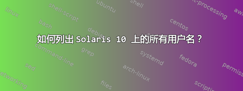 如何列出 Solaris 10 上的所有用户名？