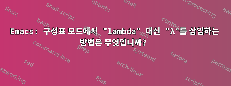 Emacs: 구성표 모드에서 "lambda" 대신 "λ"를 삽입하는 방법은 무엇입니까?