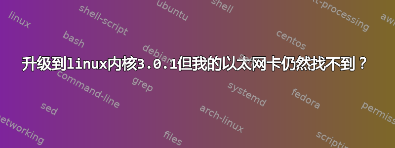 升级到linux内核3.0.1但我的以太网卡仍然找不到？