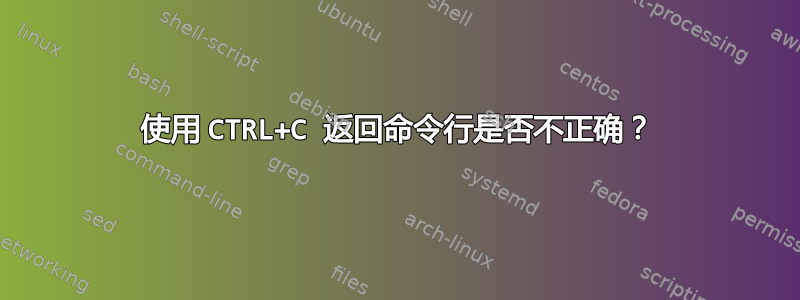 使用 CTRL+C 返回命令行是否不正确？