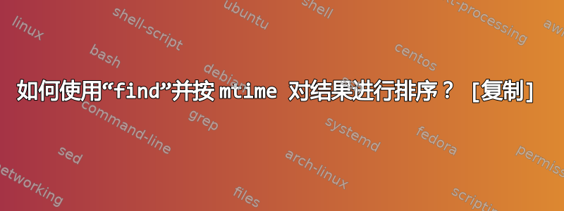 如何使用“find”并按 mtime 对结果进行排序？ [复制]