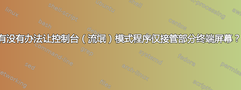 有没有办法让控制台（流氓）模式程序仅接管部分终端屏幕？