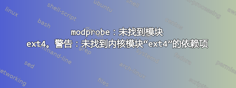 modprobe：未找到模块 ext4。警告：未找到内核模块“ext4”的依赖项