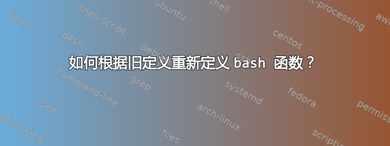 如何根据旧定义重新定义 bash 函数？