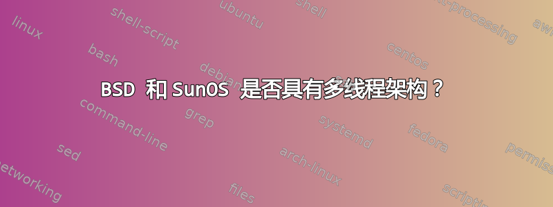 BSD 和 SunOS 是否具有多线程架构？