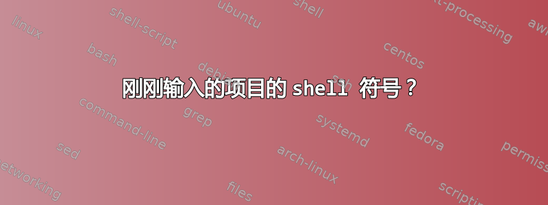 刚刚输入的项目的 shell 符号？