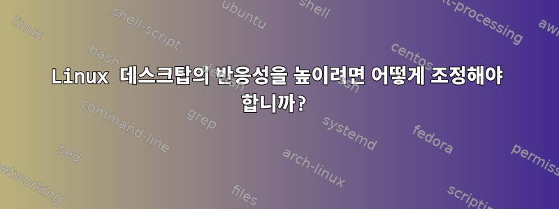 Linux 데스크탑의 반응성을 높이려면 어떻게 조정해야 합니까?