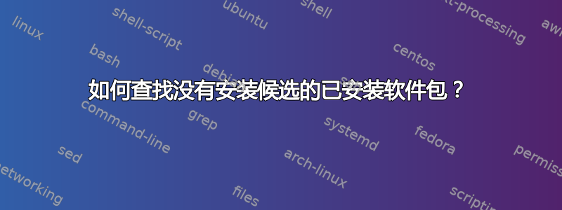 如何查找没有安装候选的已安装软件包？