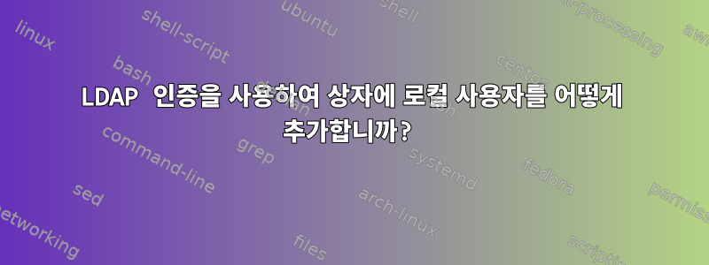 LDAP 인증을 사용하여 상자에 로컬 사용자를 어떻게 추가합니까?