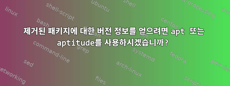 제거된 패키지에 대한 버전 정보를 얻으려면 apt 또는 aptitude를 사용하시겠습니까?