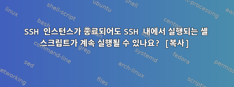 SSH 인스턴스가 종료되어도 SSH 내에서 실행되는 셸 스크립트가 계속 실행될 수 있나요? [복사]