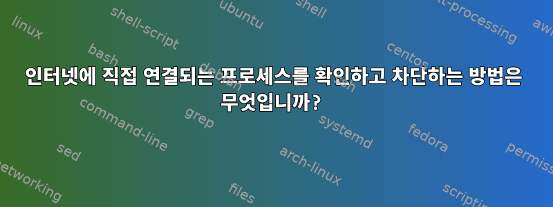 인터넷에 직접 연결되는 프로세스를 확인하고 차단하는 방법은 무엇입니까?